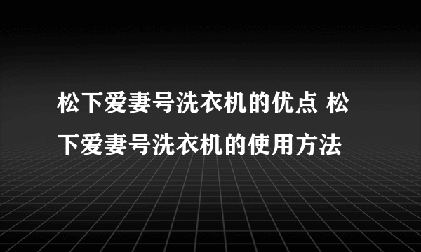 松下爱妻号洗衣机的优点 松下爱妻号洗衣机的使用方法