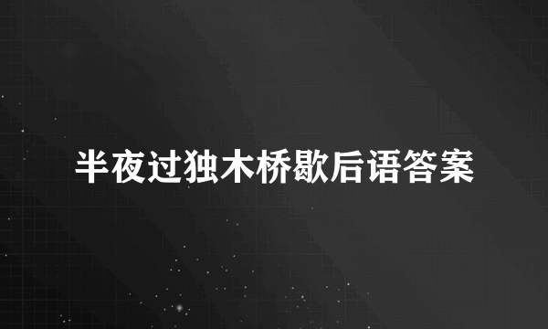 半夜过独木桥歇后语答案