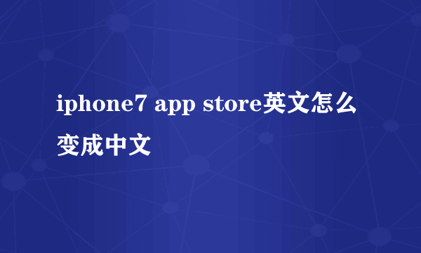 iphone7 app store英文怎么变成中文