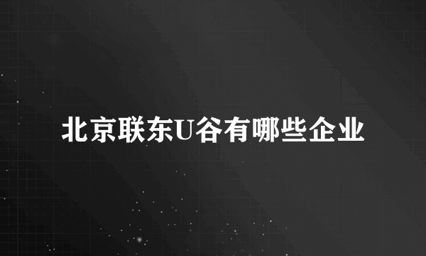 北京联东U谷有哪些企业