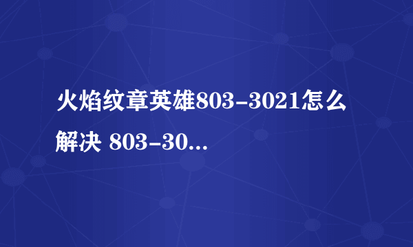 火焰纹章英雄803-3021怎么解决 803-3021解决方法介绍