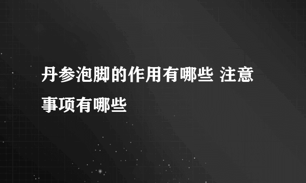 丹参泡脚的作用有哪些 注意事项有哪些