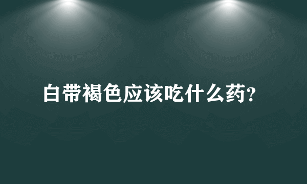 白带褐色应该吃什么药？