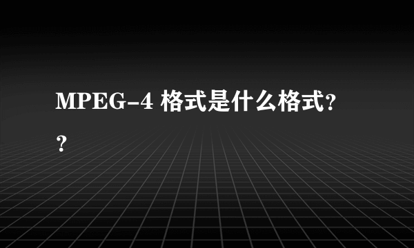 MPEG-4 格式是什么格式？？