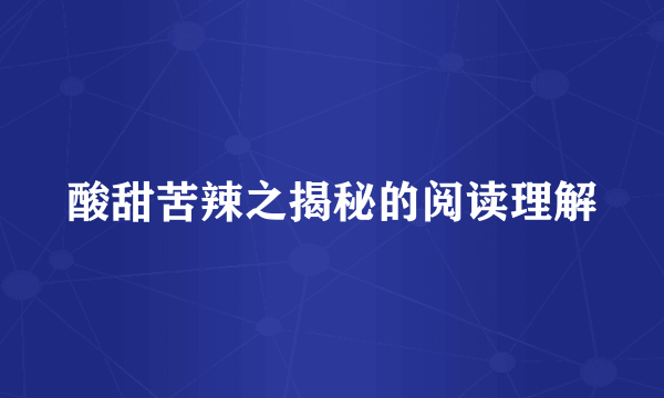 酸甜苦辣之揭秘的阅读理解