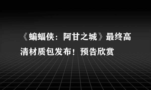 《蝙蝠侠：阿甘之城》最终高清材质包发布！预告欣赏