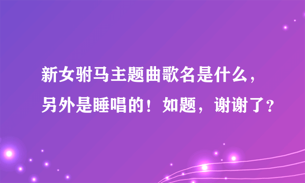 新女驸马主题曲歌名是什么，另外是睡唱的！如题，谢谢了？