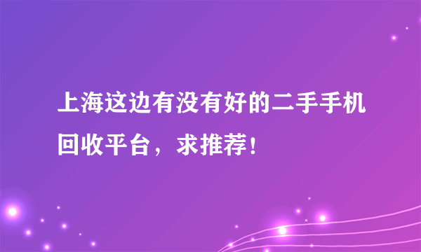 上海这边有没有好的二手手机回收平台，求推荐！