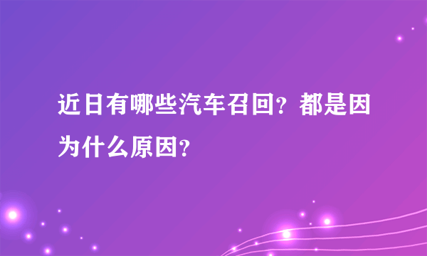 近日有哪些汽车召回？都是因为什么原因？