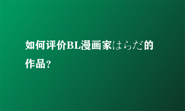 如何评价BL漫画家はらだ的作品？