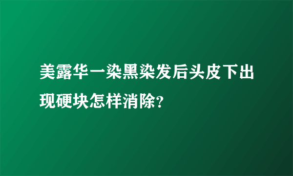 美露华一染黑染发后头皮下出现硬块怎样消除？