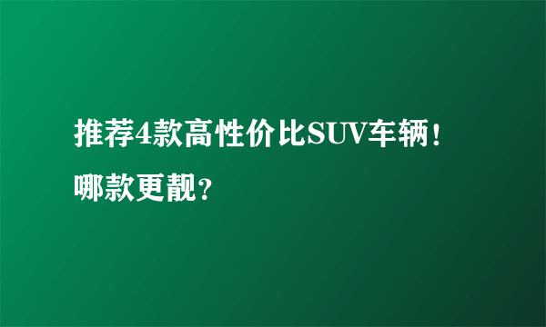 推荐4款高性价比SUV车辆！哪款更靓？