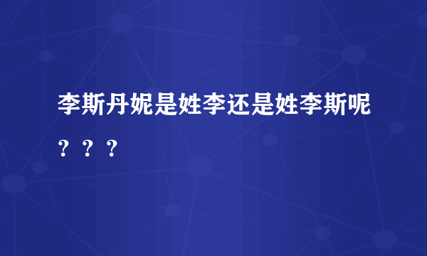 李斯丹妮是姓李还是姓李斯呢？？？