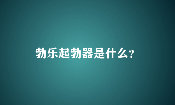 勃乐起勃器是什么？