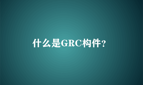 什么是GRC构件？