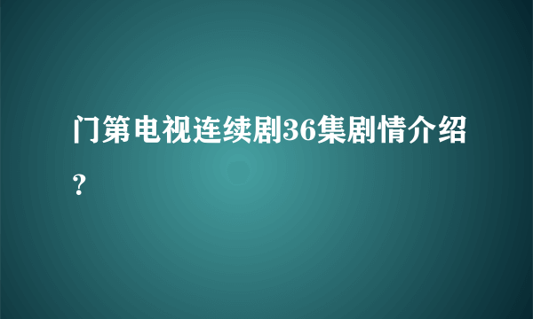 门第电视连续剧36集剧情介绍？