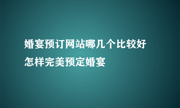 婚宴预订网站哪几个比较好 怎样完美预定婚宴