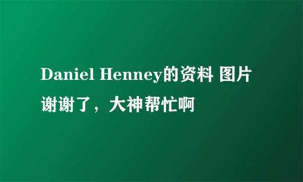 Daniel Henney的资料 图片谢谢了，大神帮忙啊