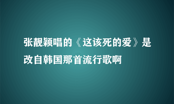 张靓颖唱的《这该死的爱》是改自韩国那首流行歌啊