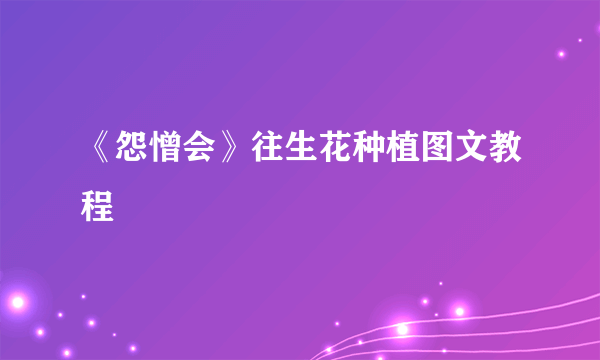 《怨憎会》往生花种植图文教程