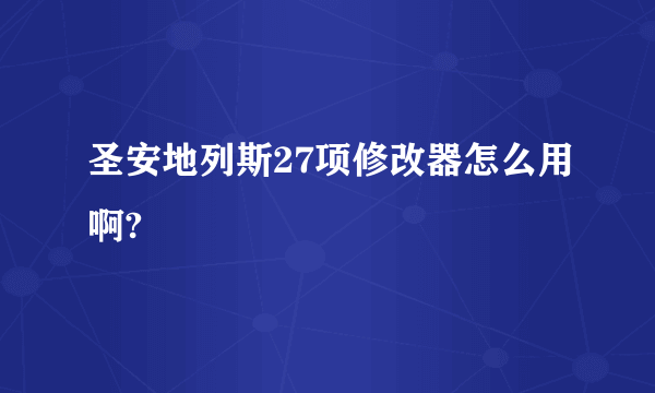 圣安地列斯27项修改器怎么用啊?