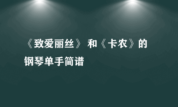 《致爱丽丝》 和《卡农》的钢琴单手简谱