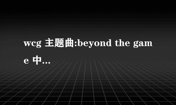 wcg 主题曲:beyond the game 中文翻译.