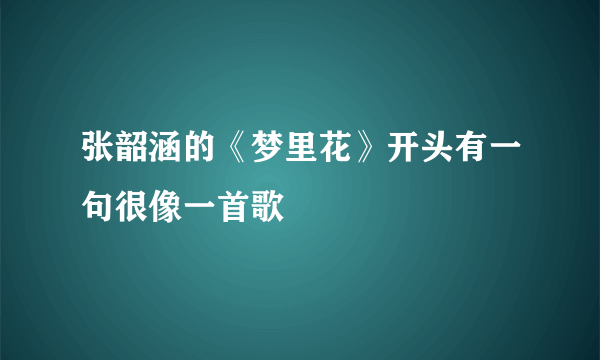 张韶涵的《梦里花》开头有一句很像一首歌