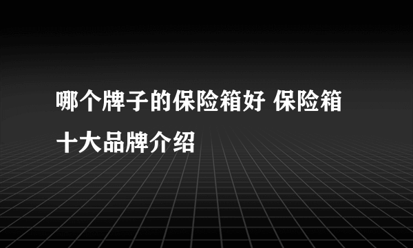 哪个牌子的保险箱好 保险箱十大品牌介绍