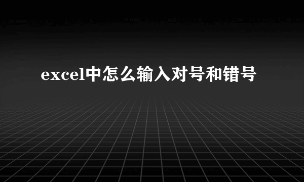 excel中怎么输入对号和错号