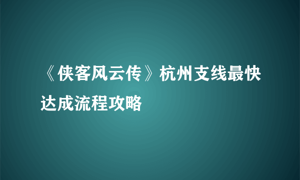 《侠客风云传》杭州支线最快达成流程攻略