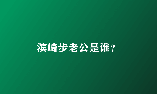 滨崎步老公是谁？