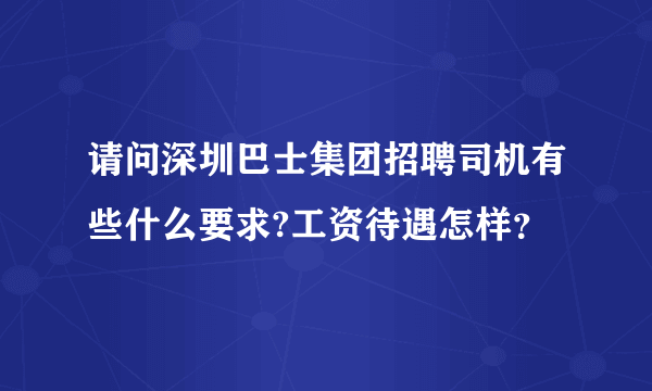 请问深圳巴士集团招聘司机有些什么要求?工资待遇怎样？