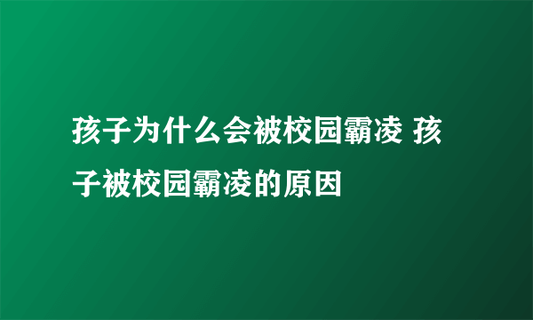 孩子为什么会被校园霸凌 孩子被校园霸凌的原因