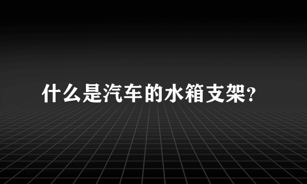 什么是汽车的水箱支架？