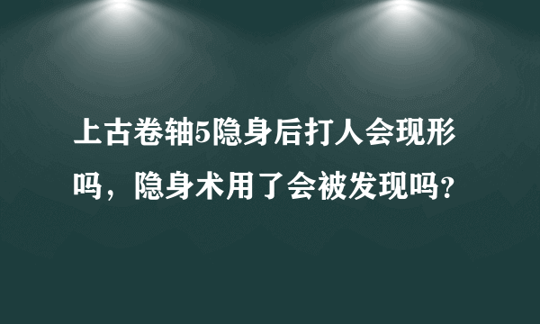 上古卷轴5隐身后打人会现形吗，隐身术用了会被发现吗？