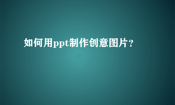 如何用ppt制作创意图片？