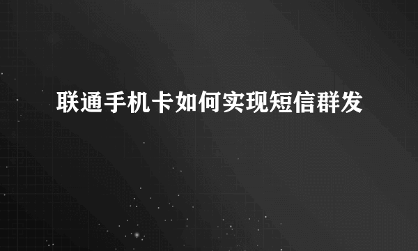 联通手机卡如何实现短信群发