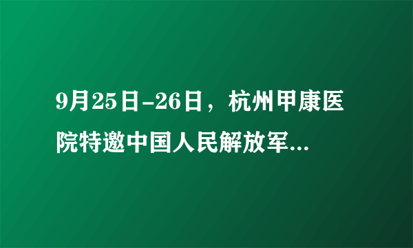 9月25日-26日，杭州甲康医院特邀中国人民解放军总医院（北京301医院）甲状腺专家陆菊明教授会诊日！