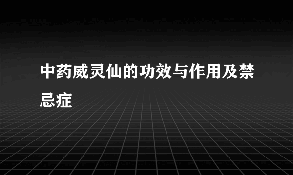 中药威灵仙的功效与作用及禁忌症