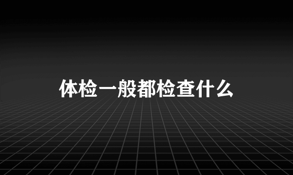 体检一般都检查什么