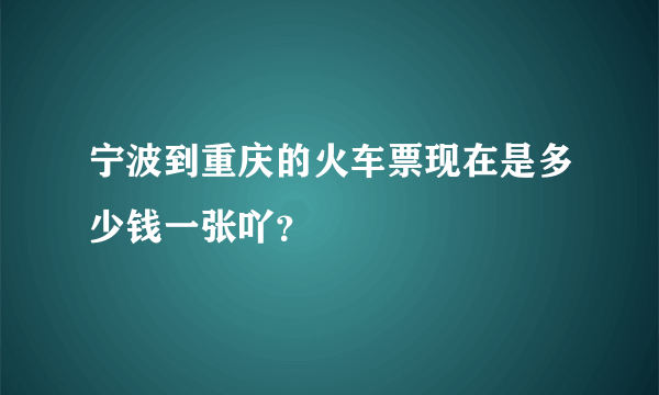 宁波到重庆的火车票现在是多少钱一张吖？