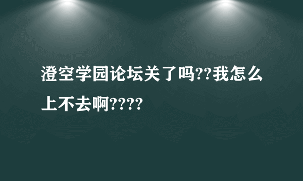 澄空学园论坛关了吗??我怎么上不去啊????