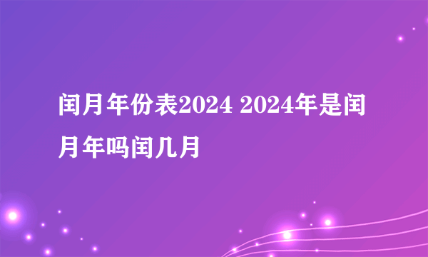 闰月年份表2024 2024年是闰月年吗闰几月