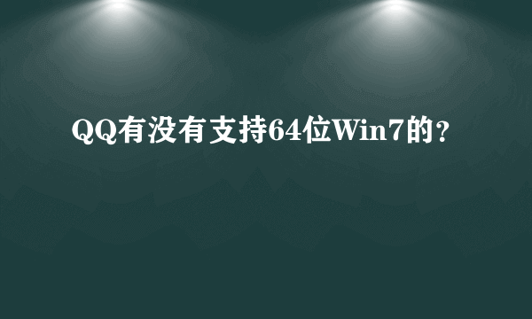 QQ有没有支持64位Win7的？