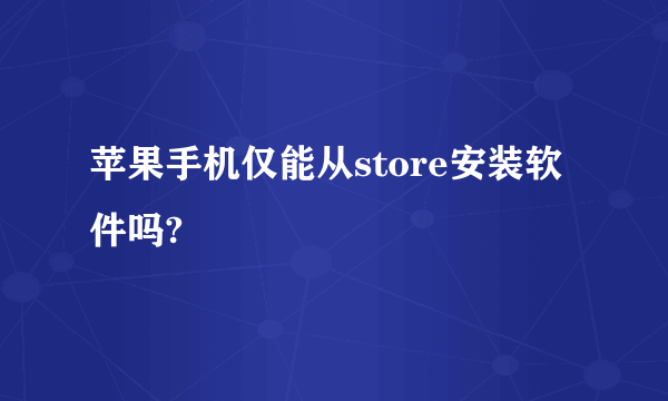 苹果手机仅能从store安装软件吗?