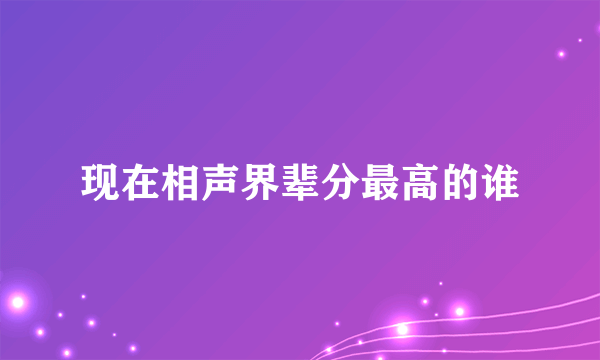 现在相声界辈分最高的谁