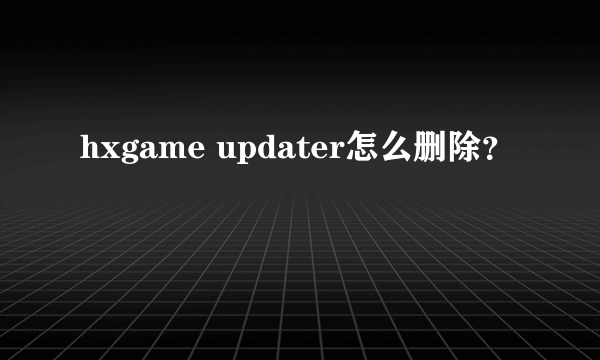 hxgame updater怎么删除？