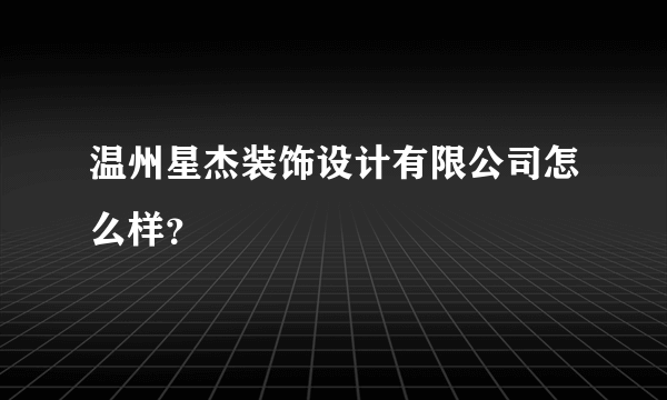 温州星杰装饰设计有限公司怎么样？