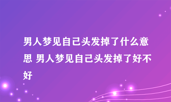 男人梦见自己头发掉了什么意思 男人梦见自己头发掉了好不好